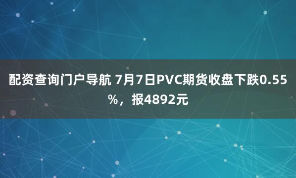 配資查詢門戶導航 7月7日PVC期貨收盤下跌0.55%，報4892元