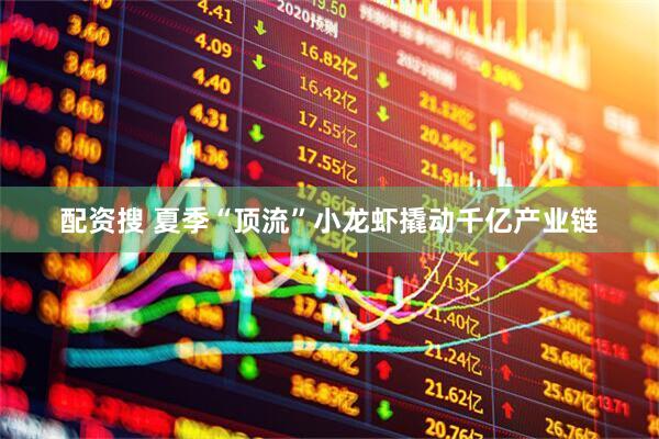 配資搜 夏季“頂流”小龍蝦撬動千億產業鏈