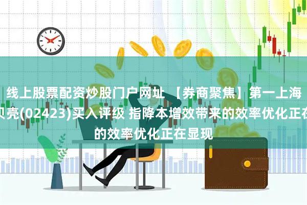 線上股票配資炒股門戶網址 【券商聚焦】第一上海維持貝殼(02423)買入評級 指降本增效帶來的效率優化正在顯現
